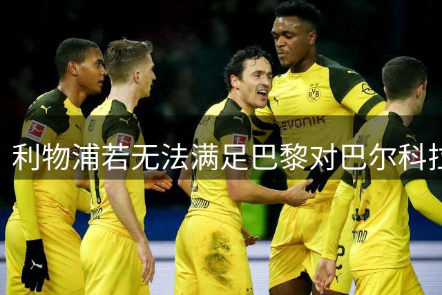 利物浦若无法满足巴黎对巴尔科拉要价，将另觅引援目标