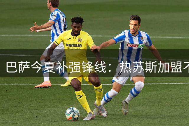 巴萨今夏补强锋线：热苏斯加盟不影响追逐阿尔瓦雷斯
