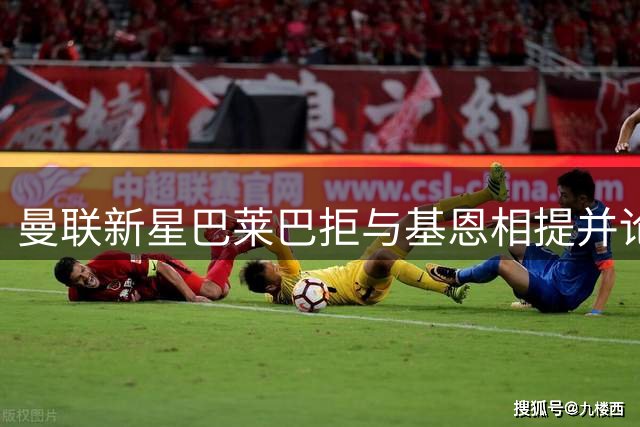 曼联新星巴莱巴拒与基恩相提并论 坦言更向往博格巴式传奇