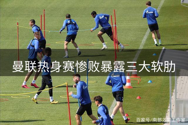 曼联热身赛惨败暴露三大软肋