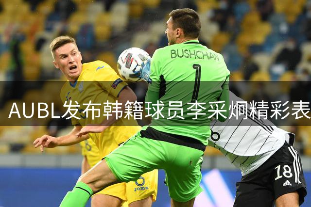 AUBL发布韩籍球员李采炯精彩表现视频 展现全能数据